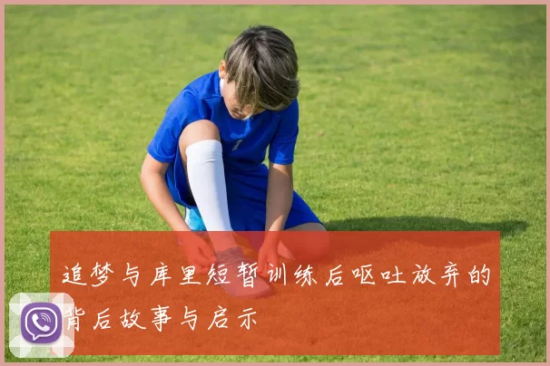 追梦与库里短暂训练后呕吐放弃的背后故事与启示